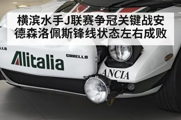 横滨水手J联赛争冠关键战安德森洛佩斯锋线状态左右成败
