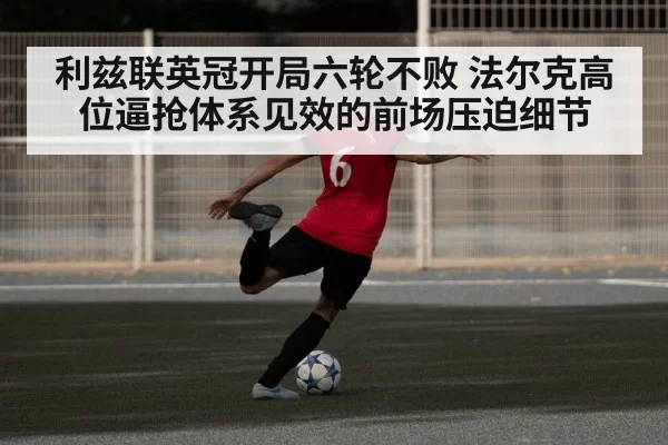 利兹联英冠开局六轮不败 法尔克高位逼抢体系见效的前场压迫细节
