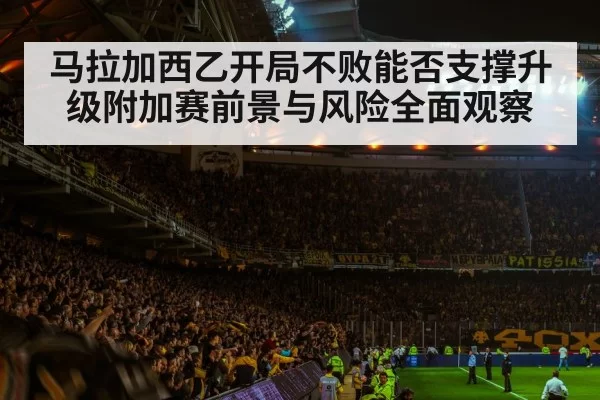马拉加西乙开局不败能否支撑升级附加赛前景与风险全面观察